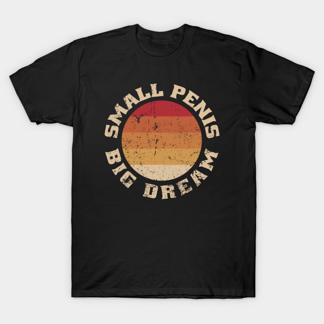 Small Penis, Big Dreams T-Shirt by Stevendan